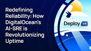 Redefining Reliability: How DigitalOcean's AI-SRE is Revolutionizing Uptime - Deploy 2025