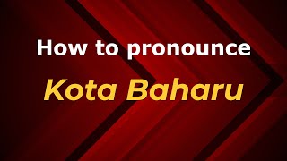 How to pronounce Kota Baharu