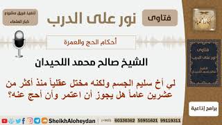 صورة هل يجوز لي أن أحج واعتمر عن أخي المختل عقلياً؟ الشيخ اللحيدان - مشروع كبار العلماء