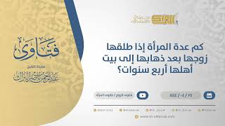 كم عدة المرأة إذا طلقها زوجها بعد ذهابها إلى بيت أهلها أربع سنوات؟ - الشيخ عبدالرحمن البراك (10806) image