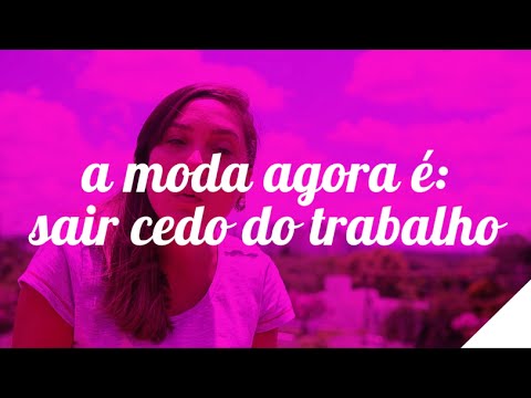A MODA AGORA É: SAIR CEDO DO TRABALHO | Camila Gaio