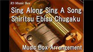 Sing Along Sing A Song/Shiritsu Ebisu Chugaku [Music Box]