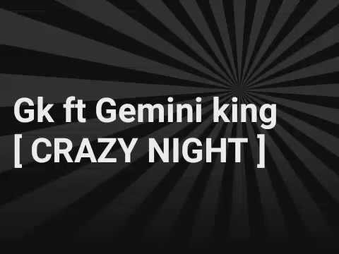Gk ft Gemini king [ CRAZY Night]