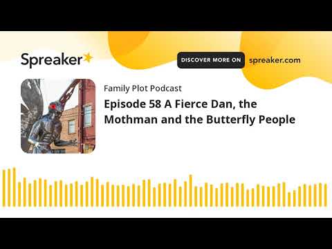 Episode 58 A Fierce Dan, the Mothman and the Butterfly People (part 1 of 5)