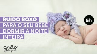 RUÍDO ROXO FAZ O BEBÊ DORMIR E VOCÊ NÃO VAI ACREDITAR! | 5H SLEEP MODE 💜💤