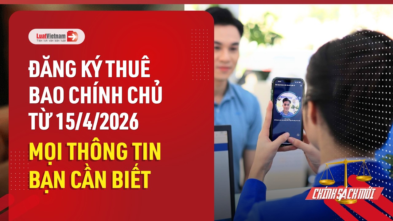 Đăng ký thuê bao chính chủ từ 15/4/2026: Tất tật thông tin cần biết