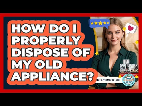 How Do I Properly Dispose Of My Old Appliance? - Home Appliance Report