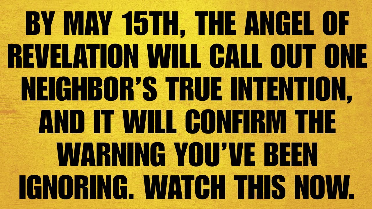 🔴BY MAY 15TH, THE ANGEL OF REVELATION WILL CALL OUT ONE NEIGHBOR’S TRUE INTENTION.. CONFIRM WARNING
