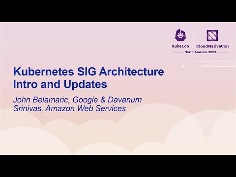 Kubernetes SIG Architecture Intro and Updates - John Belamaric & Davanum Srinivas
