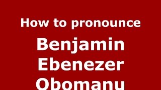 How to pronounce Benjamin Ebenezer Obomanu