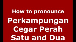 How to pronounce Perkampungan Cegar Perah Satu And Dua