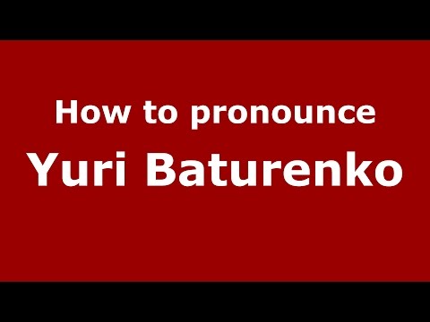 How to pronounce Yuri Baturenko (Russian/Russia)  - PronounceNames.com