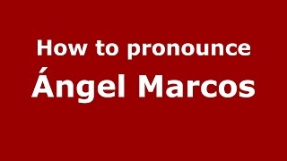 How to pronounce &aacute;ngel Marcos