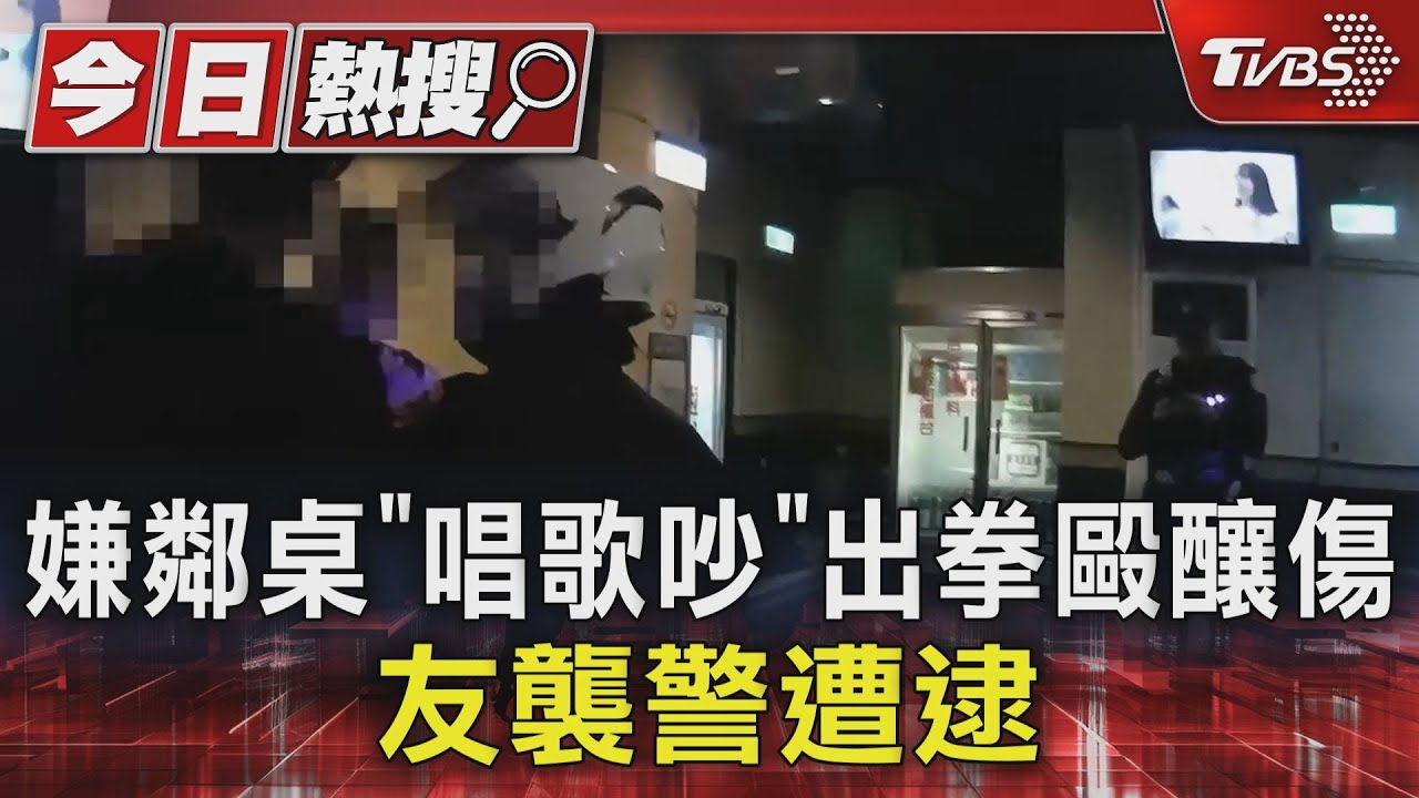 嫌鄰桌「唱歌吵」出拳毆釀　傷友襲警遭逮