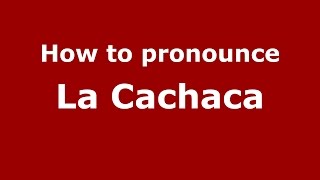 How to pronounce La Cachaca