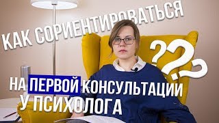 Как сориентироваться на первой консультации у психолога?