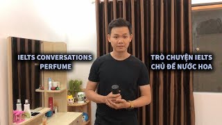 IELTS SPEAKING PART 1 - PERFUME | TRÒ CHUYỆN IELTS CHỦ ĐỀ NƯỚC HOA |