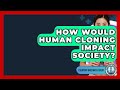 How Would Human Cloning Impact Society Everyday Bioethics Expert