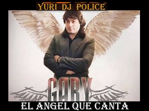GARY EL ANGEL QUE CANTA - GRANDES EXITOS - YURI DJ POLICE -