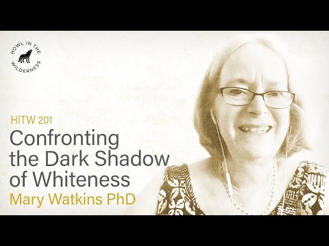 Confronting the Dark Shadow of Whiteness | Mary Watkins | HITW 201