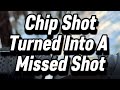 A Chip Shot Turned Into A Missed Shot