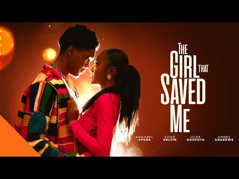 THE GIRL THAT SAVED ME - ANNABEL OPARA, KELVIN EZIKE, UCHE ODOPUTA,