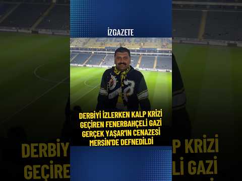 Derbiyi izlerken kalp krizi geçiren Fenerbahçeli gazi Gerçek Yaşar'ın cenazesi Mersin'de defnedildi