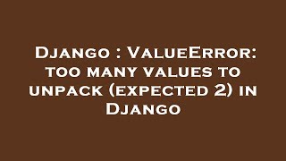Download the video "Django : ValueError: too many values to unpack (expected 2) in Django"
