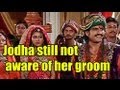 jodha still not aware of her groom