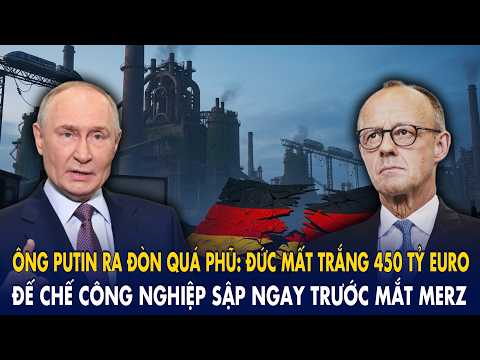 Ông Putin ra đòn quá phũ: Đức mất trắng 450 tỷ Euro, đế chế công nghiệp sập ngay trước mắt Merz