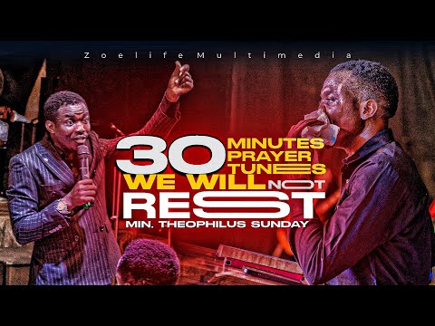 WE WILL NOT REST || 30 MINUTES OF PRAYER TUNES || MIN. THEOPHILUS SUNDAY