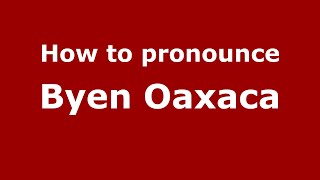 How to pronounce Byen Oaxaca