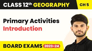 Primary Activities - Introduction | Class 12 Geography Chapter 4 (2023-24)