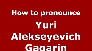 How to pronounce Yuri Alekseyevich Gagarin