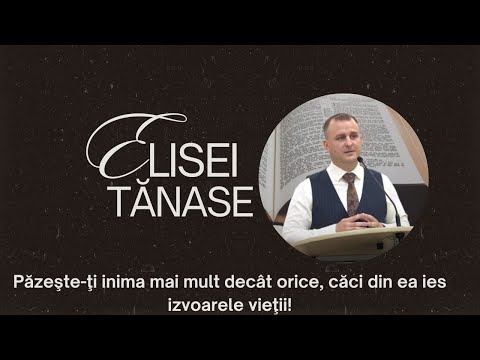 Elisei Tănase - Păzeşte-ţi inima mai mult decât orice, căci din ea ies izvoarele vieţii!
