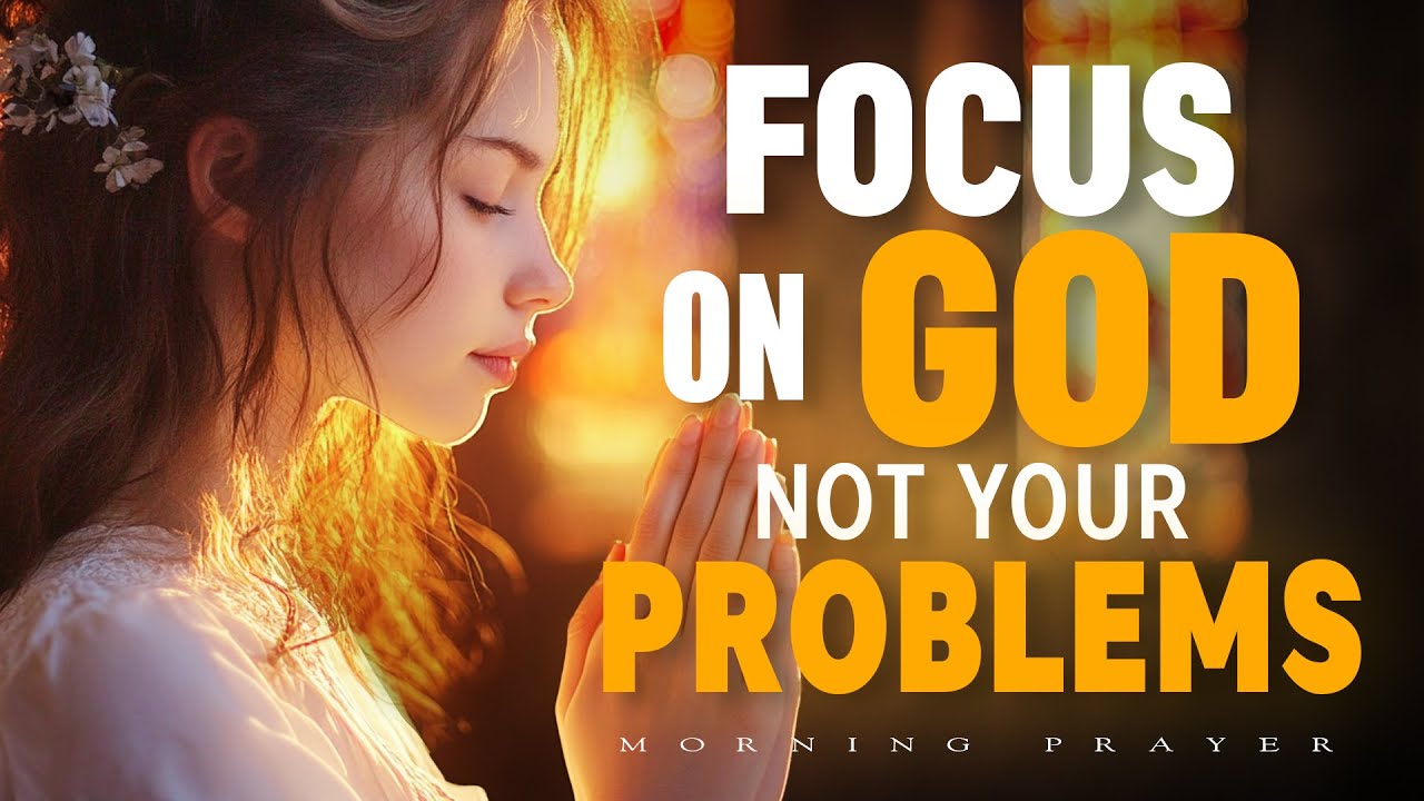 Start Your Day Right: Have Focus on God, Not Your Problems | Morning Prayer