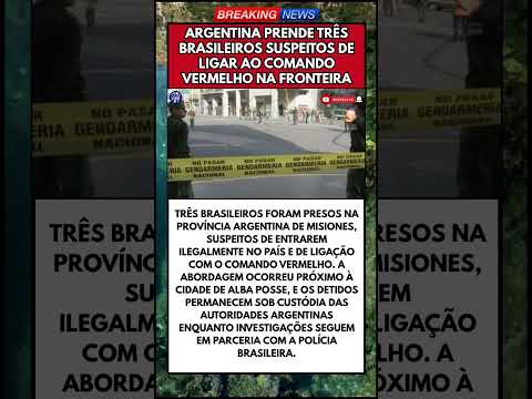 ARGENTINA PRENDE TRÊS BRASILEIROS SUSPEITOS DE LIGAR AO COMANDO VERMELHO NA FRONTEIRA