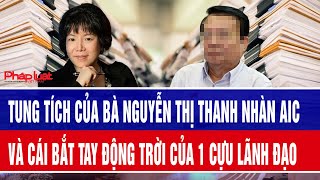 Tung tích của bà Nguyễn Thị Thanh Nhàn AIC và cái bắt tay động trời của 1 cựu lãnh đạo 
