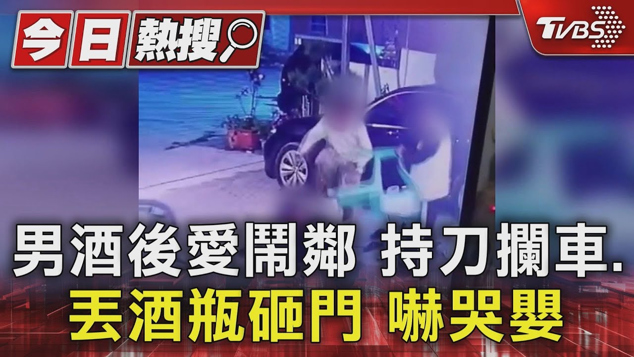 男酒後愛鬧鄰 持刀攔車、丟酒瓶砸門嚇哭嬰