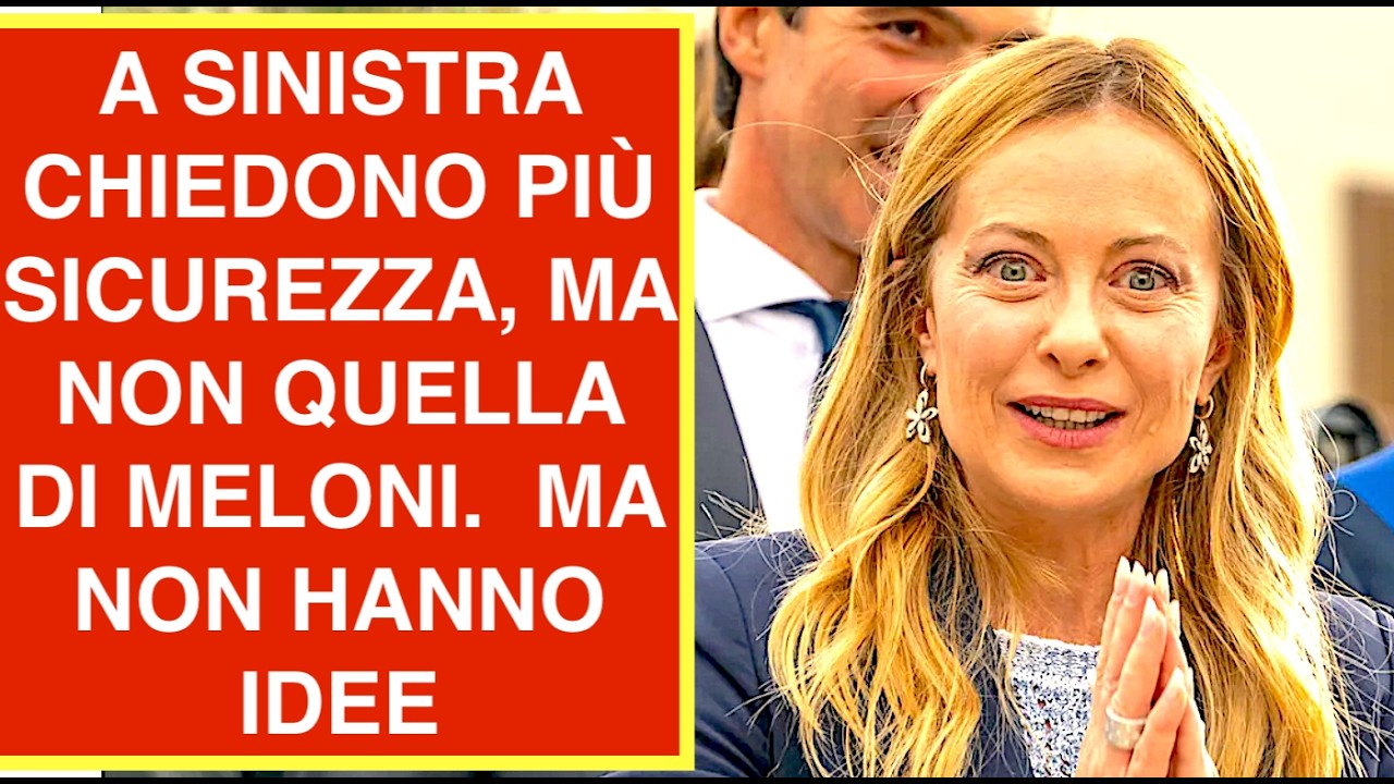 A SINISTRA CHIEDONO PIÙ SICUREZZA, MA NON QUELLA DI MELONI.  MA NON HANNO IDEE