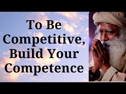 Sadhguru - To Be Competitive, Build Your Competence