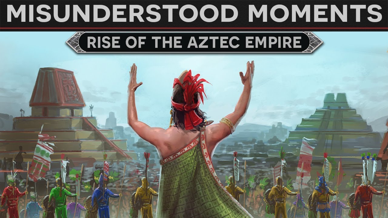 Misunderstood Moments in History - Rise of the Aztec Empire