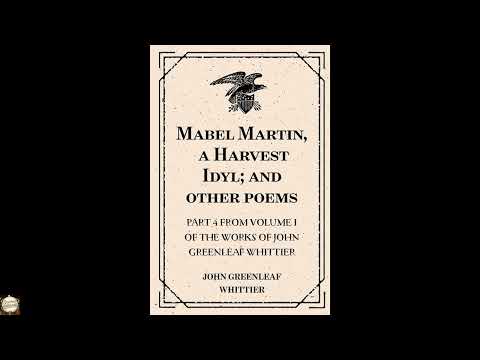 Mabel Martin, a Harvest Idyl; and other poems : Part 4 From Volume I of The Works o by John Greenleaf Whittier — free full audiobook