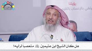 34 - هل كان الشيخ ابن عثيمين رحمه الله متعصباً لرأيه؟ - عثمان الخميس
