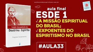 Estudo 33 - ESDE 1 - Aula Final -  A missão espiritual do Brasil; Expoentes do Espiritismo no Brasil