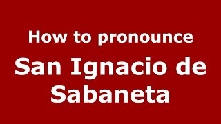 How to pronounce San Ignacio De Sabaneta