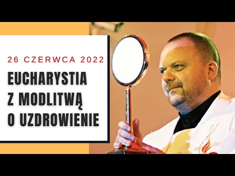 Eucharystia z modlitwą o uzdrowienie [26.06.2022]