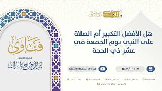 ‌هل الأفضل التكبير أم الصلاة على النبي يوم الجمعة في عشر ذي الحجة - الشيخ عبدالرحمن البراك (9576) image