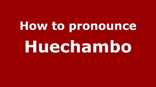 How to pronounce Huechambo