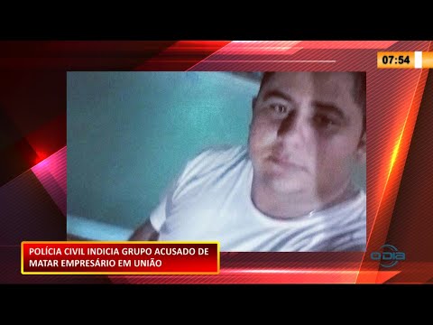 Polícia Civil indiciou dez pessoas por envolvimento no assassinato de empresário em União 18 02 2